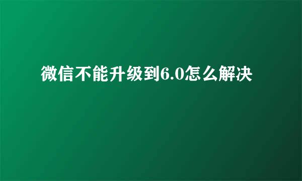 微信不能升级到6.0怎么解决