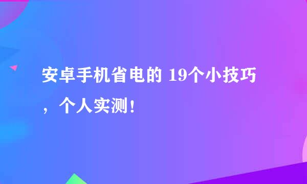 安卓手机省电的 19个小技巧，个人实测！