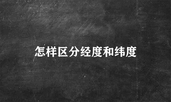 怎样区分经度和纬度