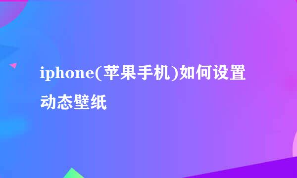 iphone(苹果手机)如何设置动态壁纸