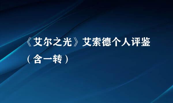 《艾尔之光》艾索德个人评鉴（含一转）