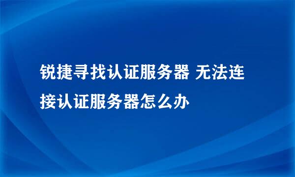 锐捷寻找认证服务器 无法连接认证服务器怎么办