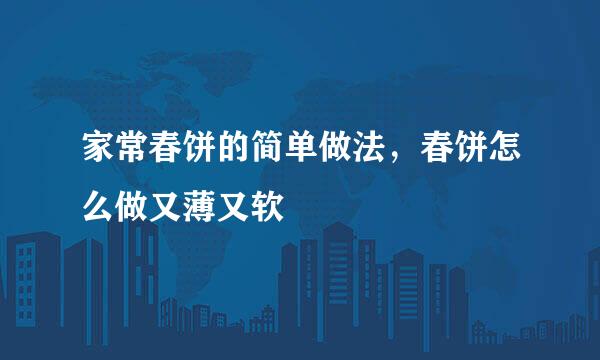 家常春饼的简单做法，春饼怎么做又薄又软