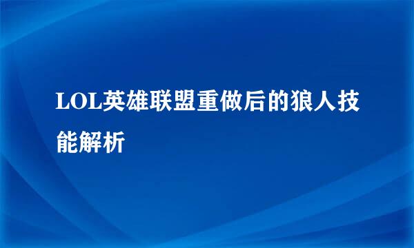 LOL英雄联盟重做后的狼人技能解析
