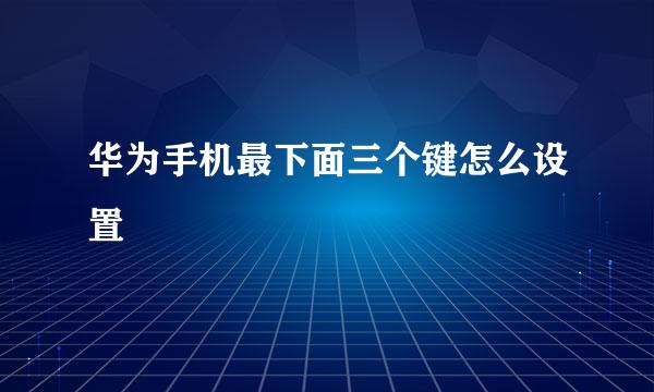 华为手机最下面三个键怎么设置