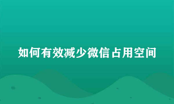 如何有效减少微信占用空间