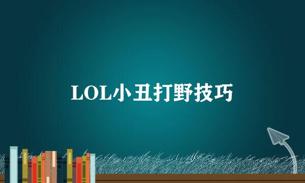 LOL小丑打野技巧