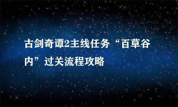 古剑奇谭2主线任务“百草谷内”过关流程攻略