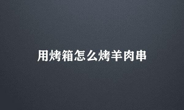 用烤箱怎么烤羊肉串