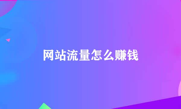 网站流量怎么赚钱