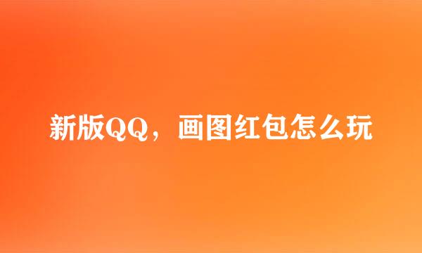 新版QQ，画图红包怎么玩