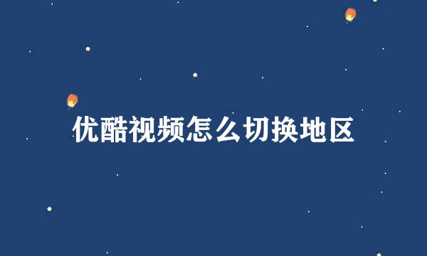 优酷视频怎么切换地区