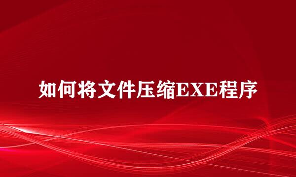 如何将文件压缩EXE程序