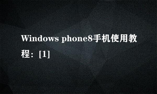 Windows phone8手机使用教程：[1]