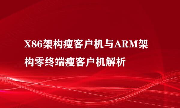 X86架构瘦客户机与ARM架构零终端瘦客户机解析