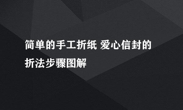 简单的手工折纸 爱心信封的折法步骤图解