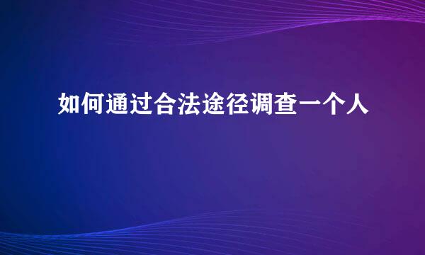 如何通过合法途径调查一个人