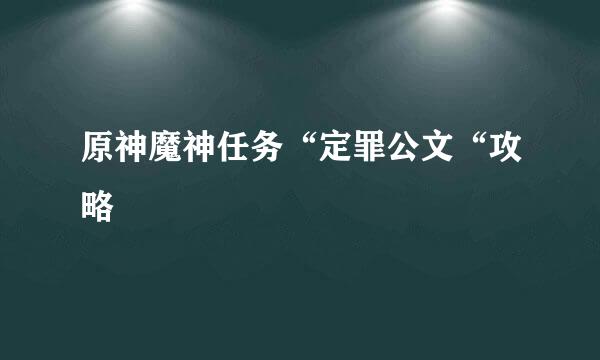 原神魔神任务“定罪公文“攻略