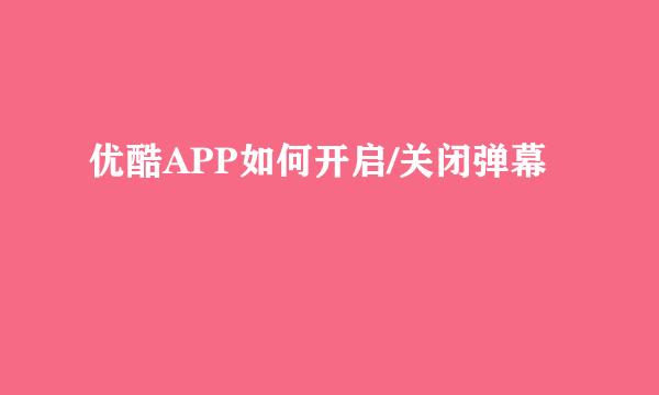 优酷APP如何开启/关闭弹幕
