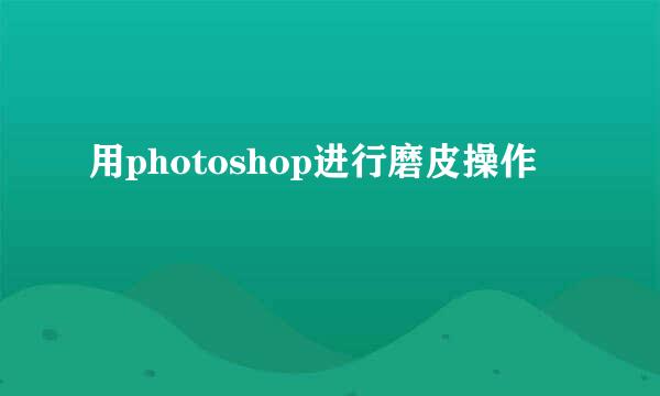 用photoshop进行磨皮操作