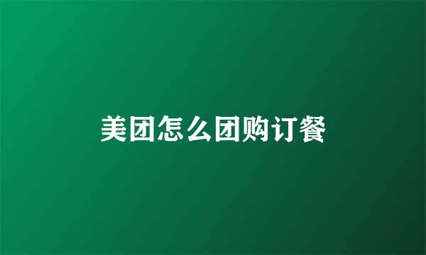 美团怎么团购订餐