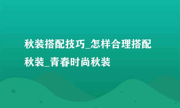 秋装搭配技巧_怎样合理搭配秋装_青春时尚秋装