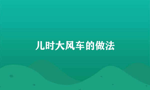 儿时大风车的做法