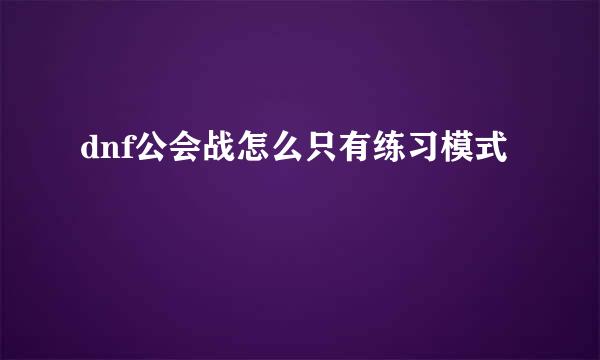 dnf公会战怎么只有练习模式