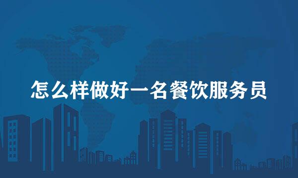 怎么样做好一名餐饮服务员