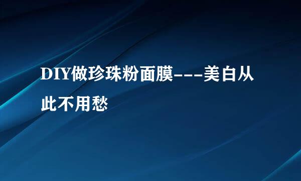 DIY做珍珠粉面膜---美白从此不用愁