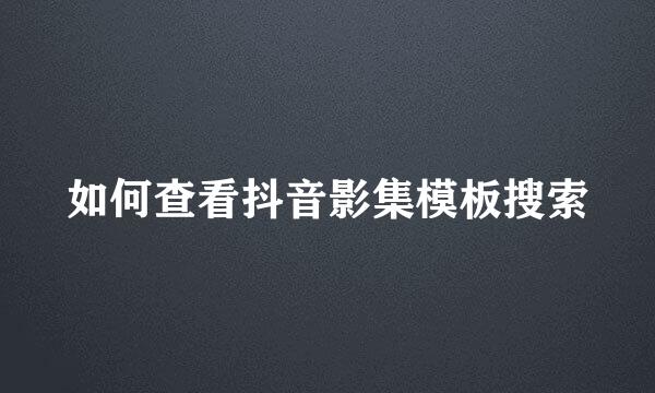 如何查看抖音影集模板搜索