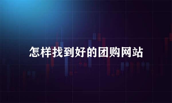 怎样找到好的团购网站