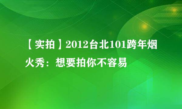 【实拍】2012台北101跨年烟火秀：想要拍你不容易