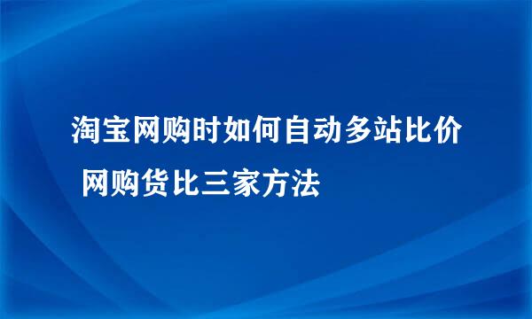 淘宝网购时如何自动多站比价 网购货比三家方法