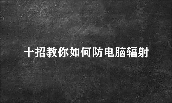 十招教你如何防电脑辐射