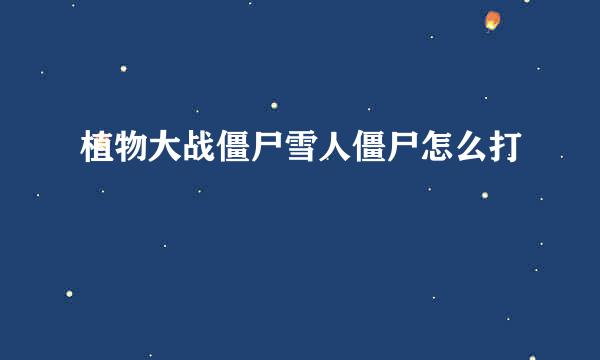 植物大战僵尸雪人僵尸怎么打