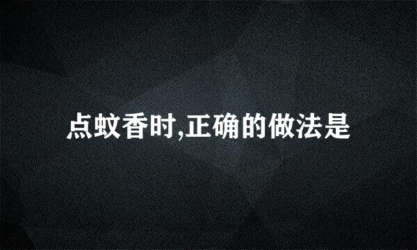 点蚊香时,正确的做法是