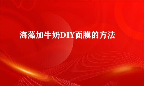 海藻加牛奶DIY面膜的方法