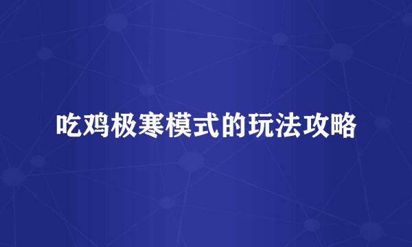 吃鸡极寒模式的玩法攻略