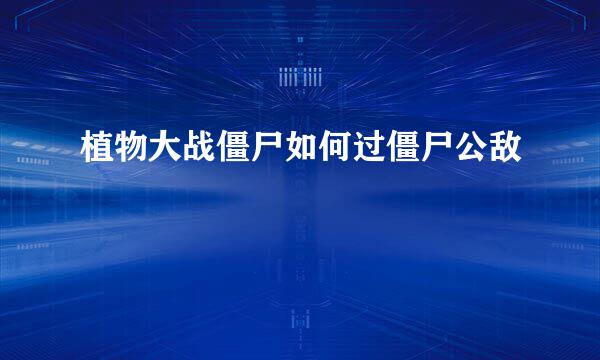 植物大战僵尸如何过僵尸公敌