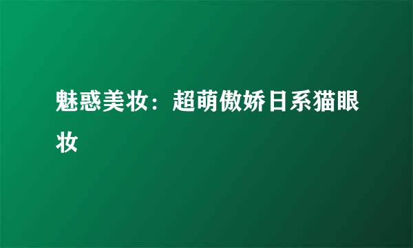 魅惑美妆：超萌傲娇日系猫眼妆