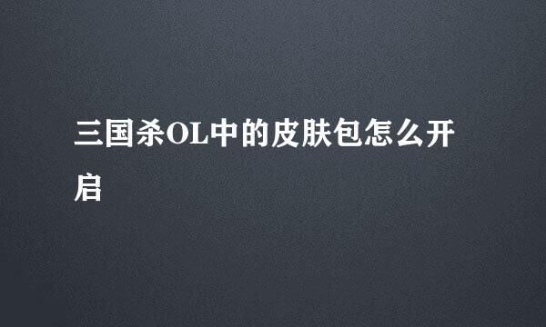 三国杀OL中的皮肤包怎么开启