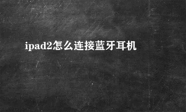 ipad2怎么连接蓝牙耳机