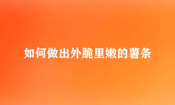 如何做出外脆里嫩的薯条