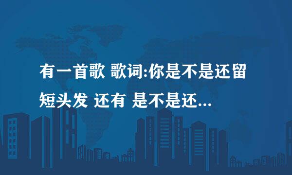 有一首歌 歌词:你是不是还留短头发 还有 是不是还怕下大雨 是什么歌