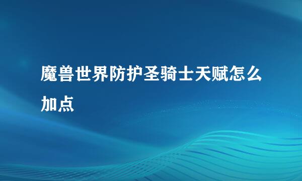 魔兽世界防护圣骑士天赋怎么加点