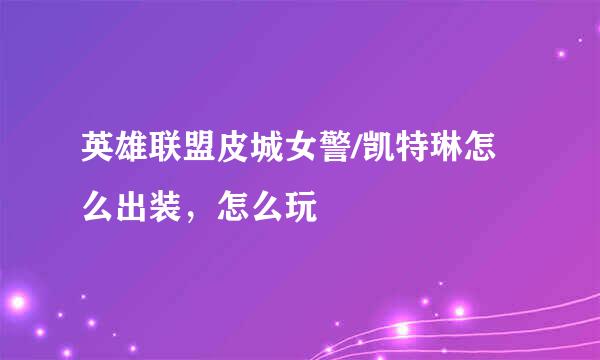 英雄联盟皮城女警/凯特琳怎么出装，怎么玩