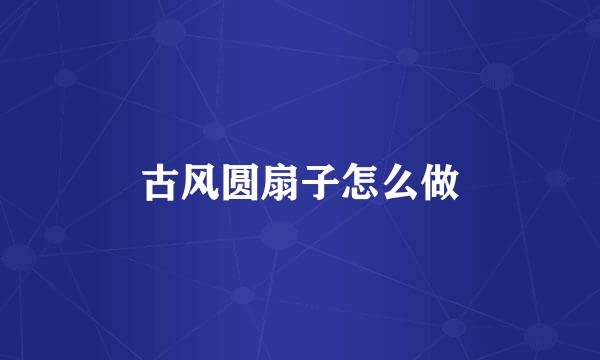 古风圆扇子怎么做