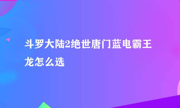 斗罗大陆2绝世唐门蓝电霸王龙怎么选