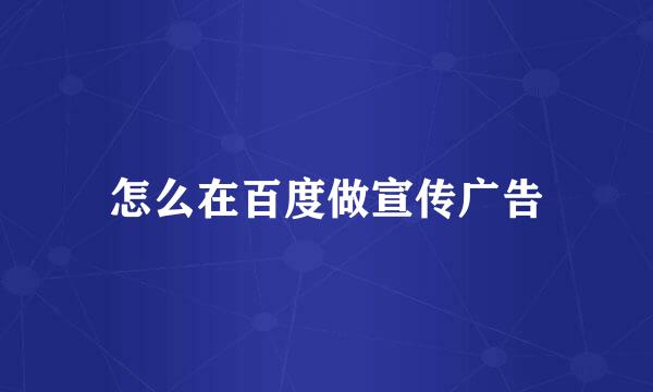 怎么在百度做宣传广告